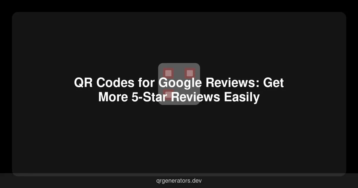 QR Codes for Google Reviews: Get More 5-Star Reviews Easily